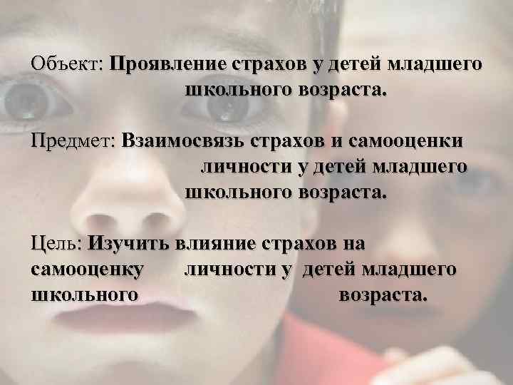 Объект: Проявление страхов у детей младшего школьного возраста. Предмет: Взаимосвязь страхов и самооценки личности