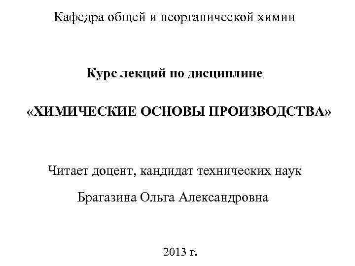 Кафедра общей и неорганической химии Курс лекций по дисциплине «ХИМИЧЕСКИЕ ОСНОВЫ ПРОИЗВОДСТВА» Читает доцент,