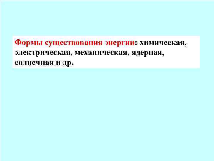 Формы существования энергии: химическая, электрическая, механическая, ядерная, солнечная и др. 