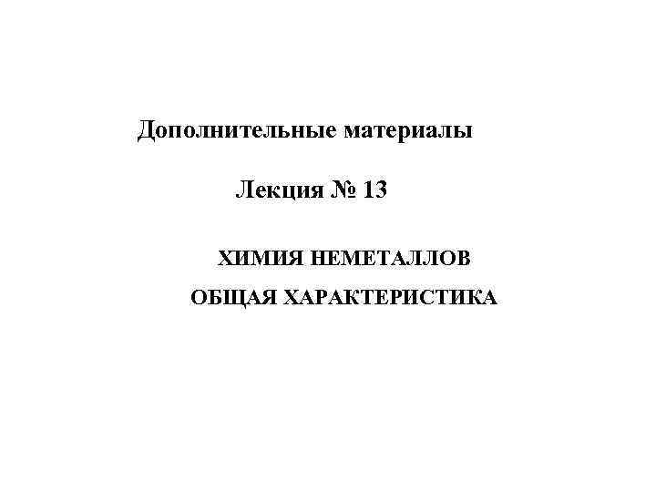 Дополнительные материалы Лекция № 13 ХИМИЯ НЕМЕТАЛЛОВ ОБЩАЯ ХАРАКТЕРИСТИКА 