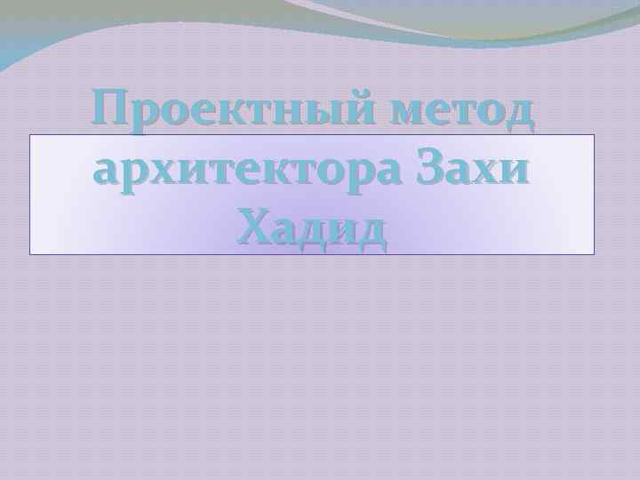 Проектный метод архитектора Захи Хадид 