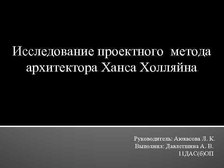 Исследование проектного метода архитектора Ханса Холляйна Руководитель: Аюкасова Л. К. Выполнил: Давлетшина А. В.