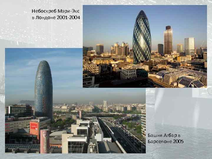 Небоскреб Мэри-Экс в Лондоне 2001 -2004 Башня Агбар в Барселоне 2005 
