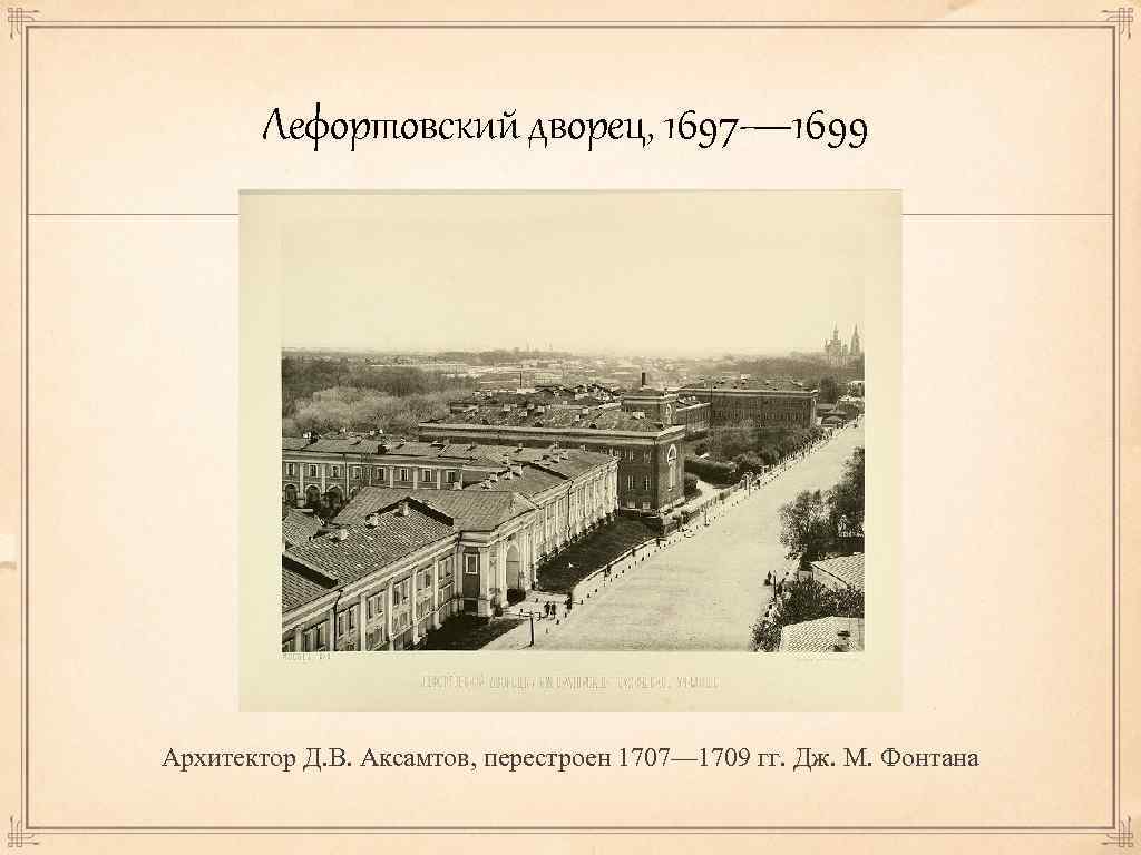 Лефортовский дворец, 1697— 1699 Архитектор Д. В. Аксамтов, перестроен 1707— 1709 гг. Дж. М.