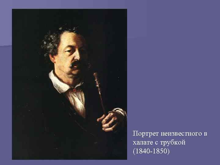 Портрет неизвестного в халате с трубкой (1840 -1850) 
