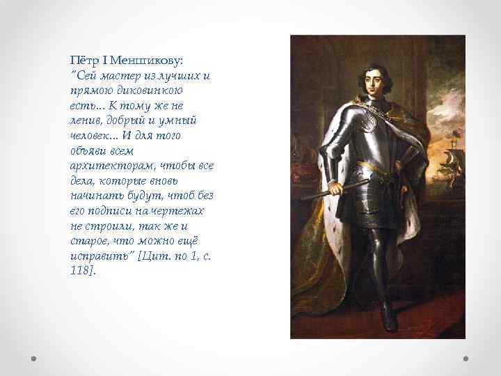 Пётр I Меншикову: "Сей мастер из лучших и прямою диковинкою есть. . . К