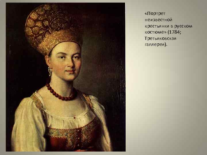  «Портрет неизвестной крестьянки в русском костюме» (1784; Третьяковская галлерея). 