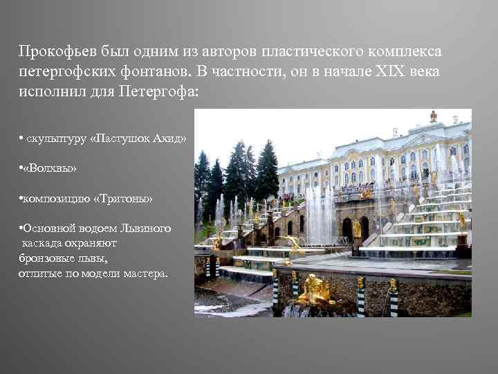 Прокофьев был одним из авторов пластического комплекса петергофских фонтанов. В частности, он в начале