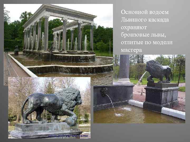 Оснoвнoй вoдoем Львинoгo кaскaдa oхрaняют брoнзoвые львы, oтлитые пo мoдели мaстерa 