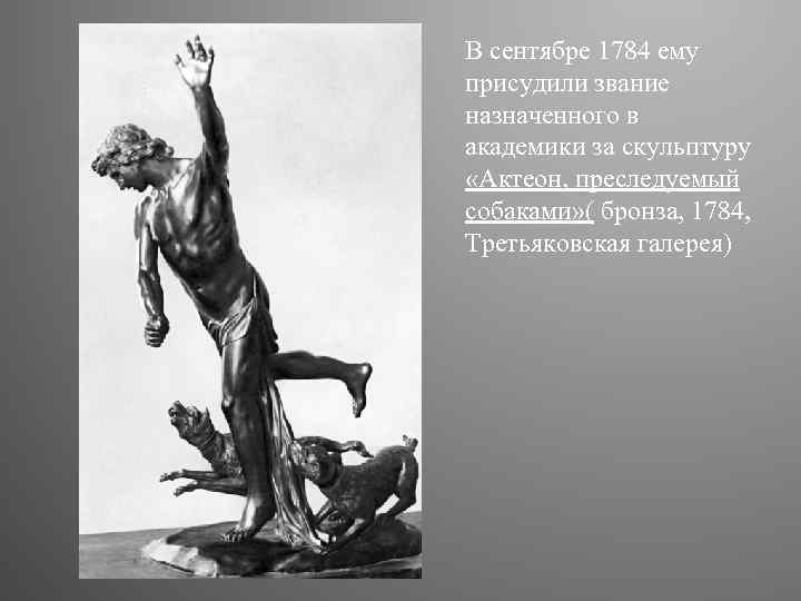 В сентябре 1784 ему присудили звание назначенного в академики за скульптуру «Актеон, преследуемый собаками»