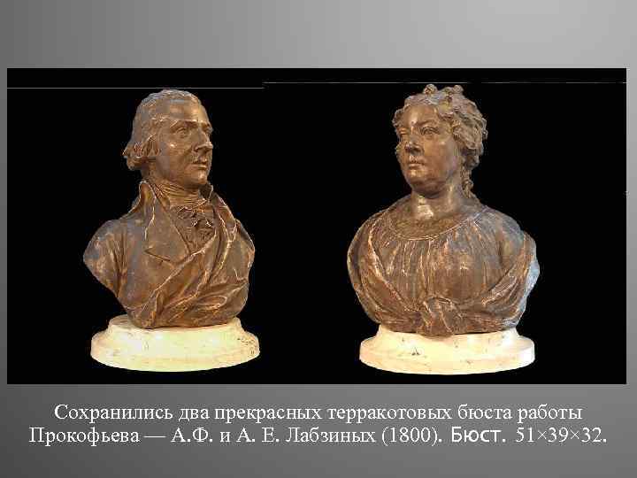 Сохранились два прекрасных терракотовых бюста работы Прокофьева — А. Ф. и А. Е. Лабзиных