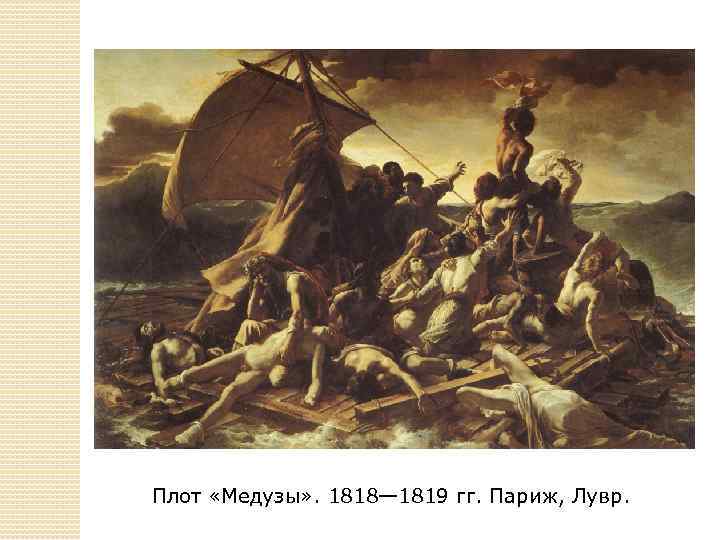 Плот «Медузы» . 1818— 1819 гг. Париж, Лувр. 