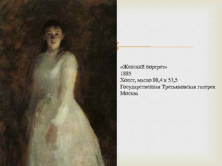  «Женский портрет» 1885 Холст, масло 80, 4 х 53, 5 Государственная Третьяковская галерея