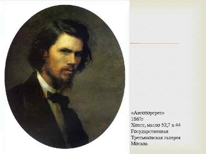  «Автопортрет» 1867 г Холст, масло 52, 7 x 44 Государственная Третьяковская галерея Москва