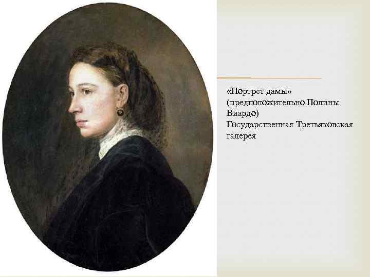  «Портрет дамы» (предположительно Полины Виардо) Государственная Третьяковская галерея 