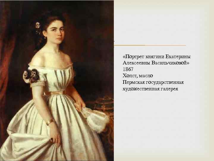  «Портрет княгини Екатерины Алексеевны Васильчиковой» 1867 Холст, масло Пермская государственная художественная галерея 