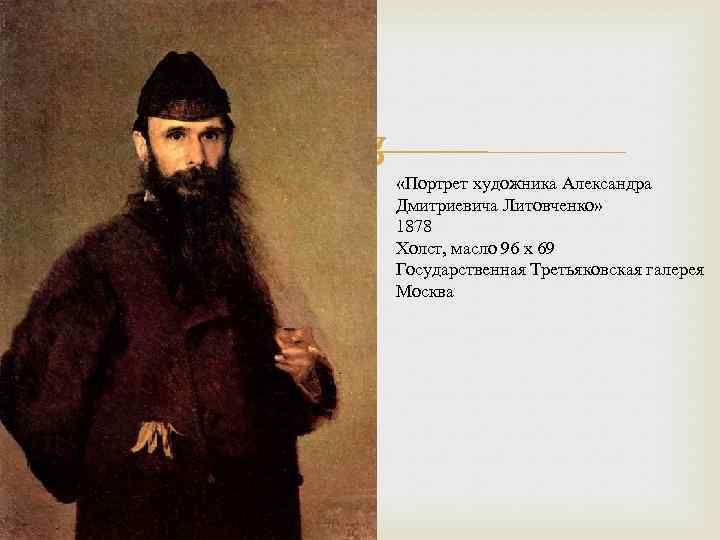  «Портрет художника Александра Дмитриевича Литовченко» 1878 Холст, масло 96 x 69 Государственная Третьяковская