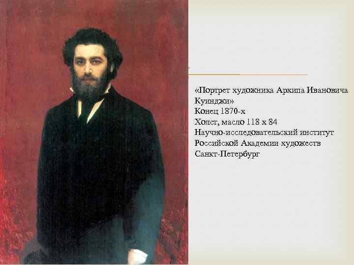  «Портрет художника Архипа Ивановича Куинджи» Конец 1870 -х Холст, масло 118 x 84