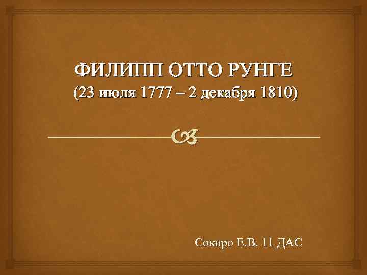 ФИЛИПП ОТТО РУНГЕ (23 июля 1777 – 2 декабря 1810) Сокиро Е. В. 11