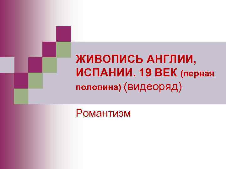 ЖИВОПИСЬ АНГЛИИ, ИСПАНИИ. 19 ВЕК (первая половина) (видеоряд) Романтизм 