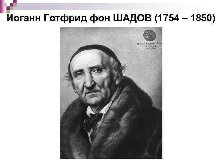 Иоганн Готфрид фон ШАДОВ (1754 – 1850) 