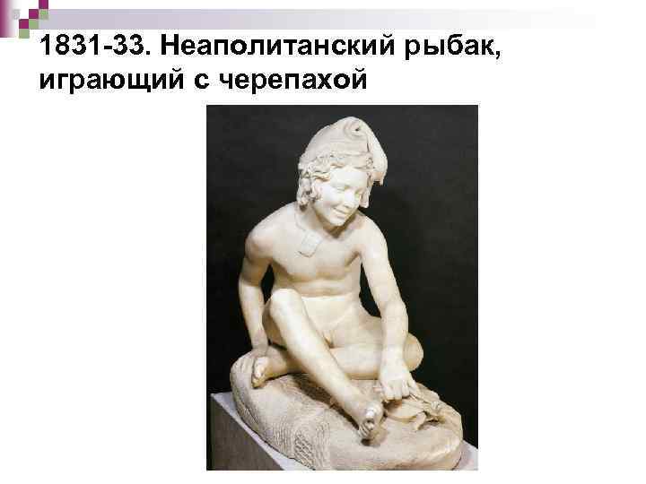 1831 -33. Неаполитанский рыбак, играющий с черепахой 