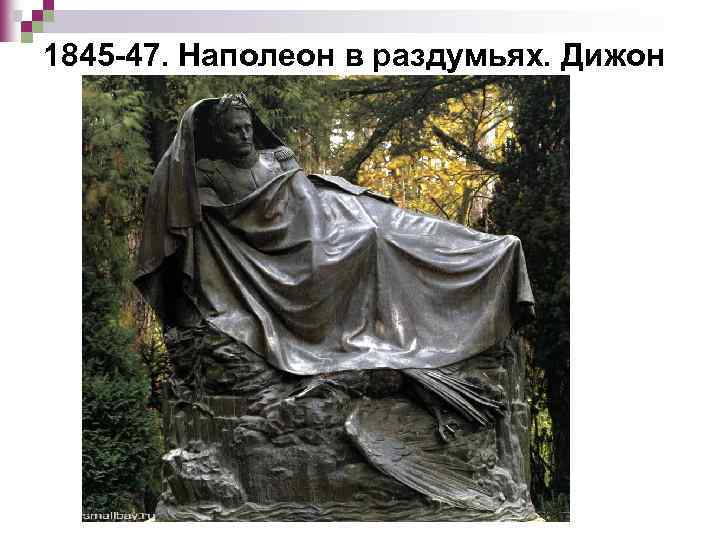 1845 -47. Наполеон в раздумьях. Дижон 