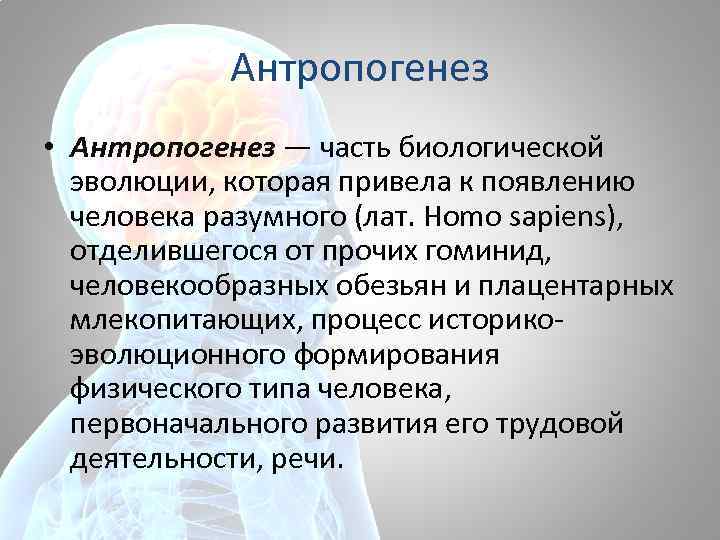 Антропогенез • Антропогенез — часть биологической эволюции, которая привела к появлению человека разумного (лат.