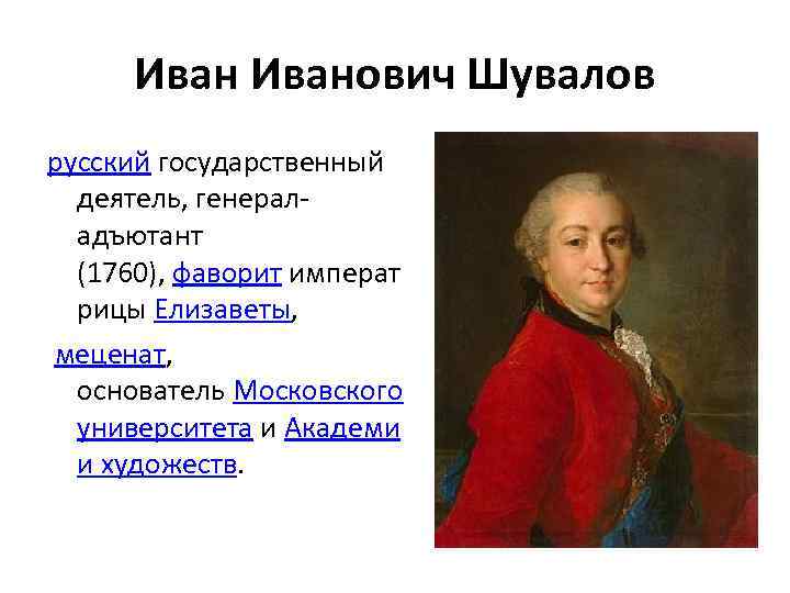 Иванович Шувалов русский государственный деятель, генераладъютант (1760), фаворит императ рицы Елизаветы, меценат, основатель Московского