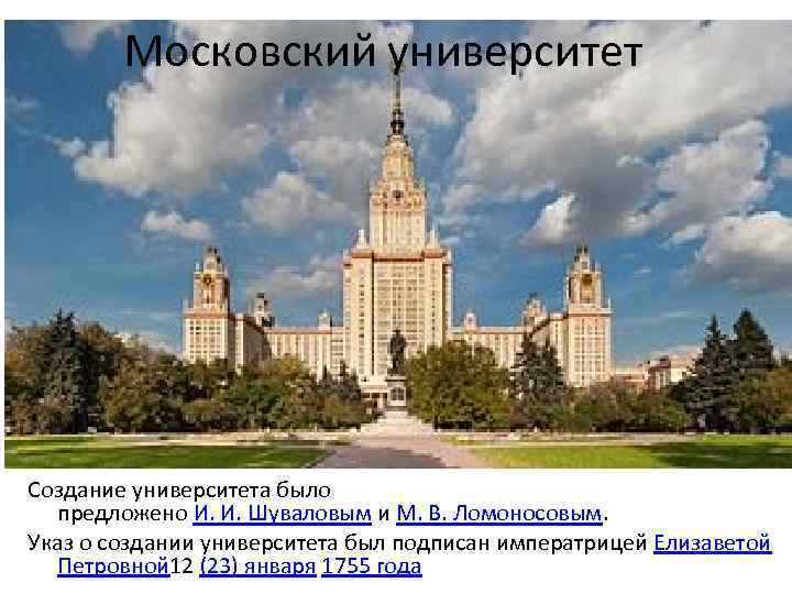 Московский университет Создание университета было предложено И. И. Шуваловым и М. В. Ломоносовым. Указ