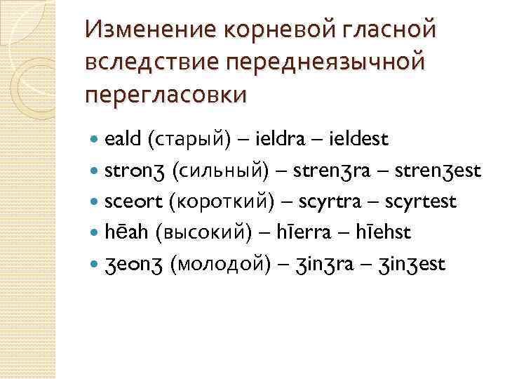 Изменение корневой гласной вследствие переднеязычной перегласовки eald (старый) – ieldra – ieldest stronʒ (сильный)
