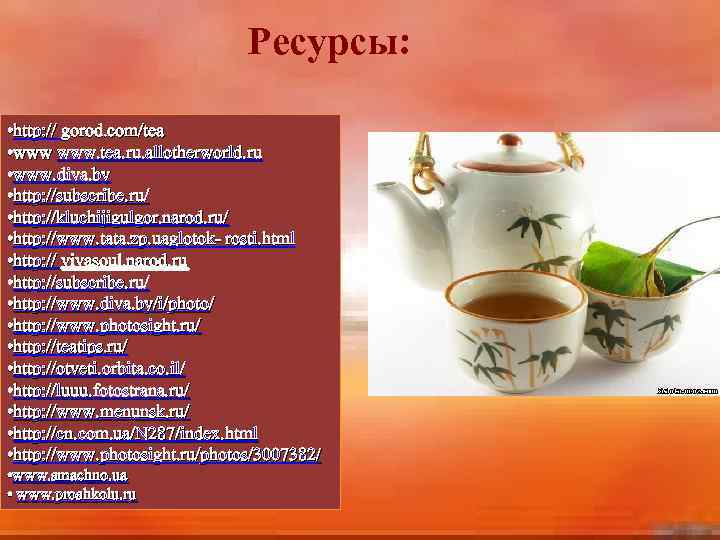 Ресурсы: • http: // gorod. com/tea • www. tea. ru. allotherworld. ru • www.