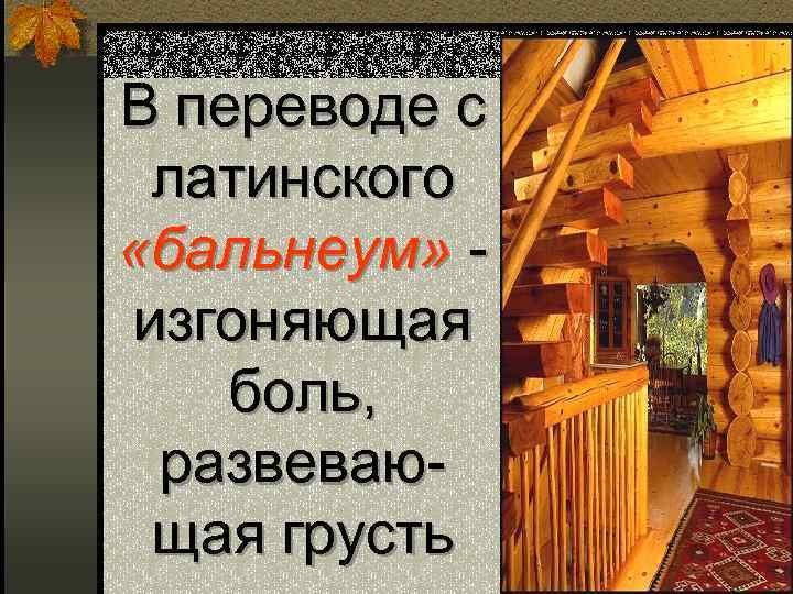 В переводе с латинского «бальнеум» изгоняющая боль, развевающая грусть 