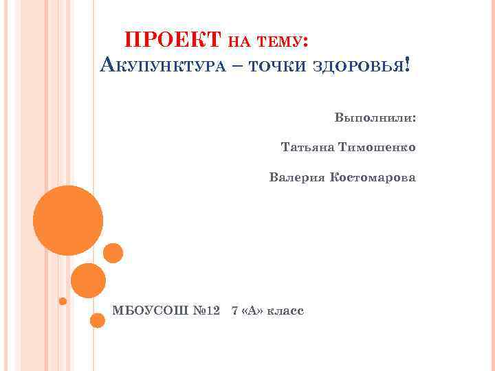 ПРОЕКТ НА ТЕМУ: АКУПУНКТУРА – ТОЧКИ ЗДОРОВЬЯ! Выполнили: Татьяна Тимошенко Валерия Костомарова МБОУСОШ №