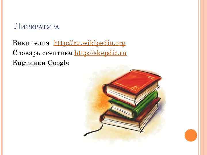 ЛИТЕРАТУРА Википедия http: //ru. wikipedia. org Словарь скептика http: //skepdic. ru Картинки Google 