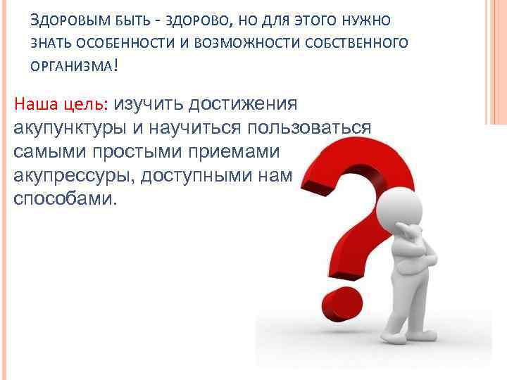 ЗДОРОВЫМ БЫТЬ - ЗДОРОВО, НО ДЛЯ ЭТОГО НУЖНО ЗНАТЬ ОСОБЕННОСТИ И ВОЗМОЖНОСТИ СОБСТВЕННОГО ОРГАНИЗМА!
