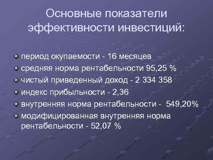 Основные показатели эффективности инвестиций: период окупаемости - 16 месяцев средняя норма рентабельности 95, 25