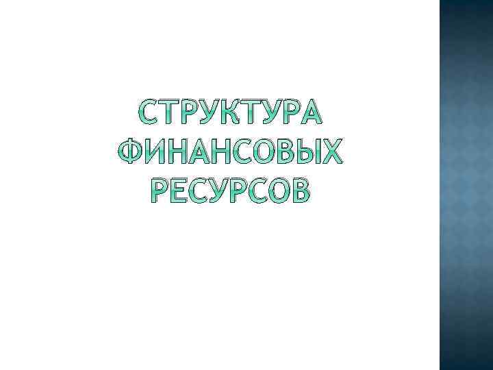 СТРУКТУРА ФИНАНСОВЫХ РЕСУРСОВ 