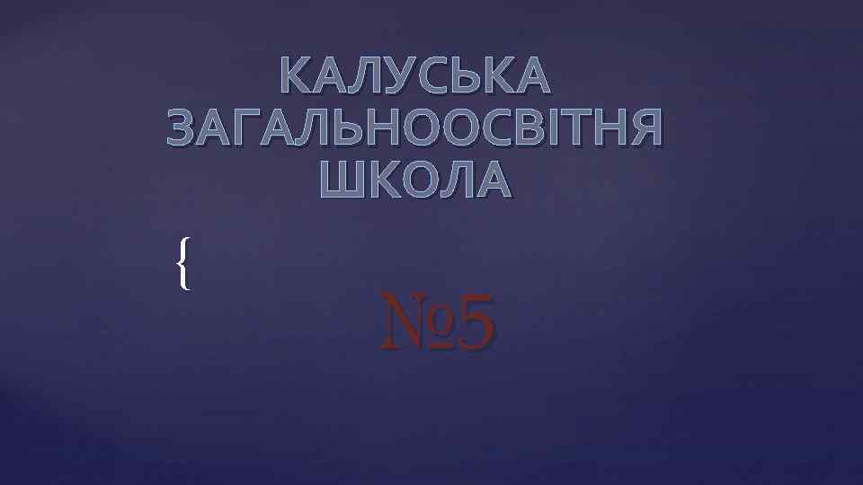 КАЛУСЬКА ЗАГАЛЬНООСВІТНЯ ШКОЛА { № 5 