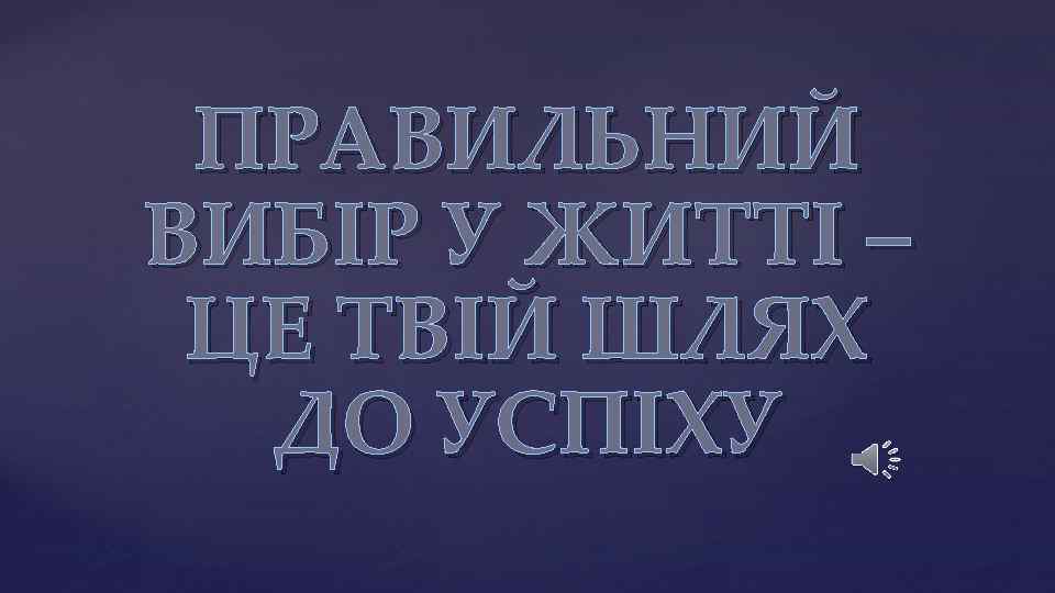 ПРАВИЛЬНИЙ ВИБІР У ЖИТТІ – ЦЕ ТВІЙ ШЛЯХ ДО УСПІХУ 