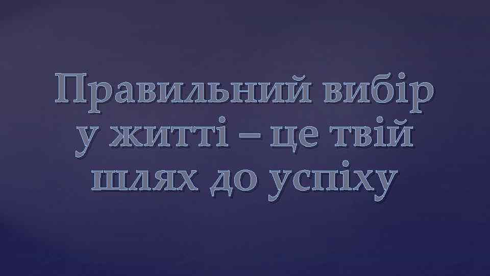 Правильний вибір у житті – це твій шлях до успіху 