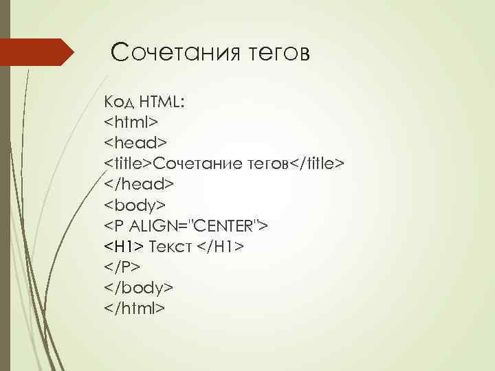 Сочетания тегов Код HTML: <html> <head> <title>Сочетание тегов</title> </head> <body> <P ALIGN="CENTER"> <H 1>