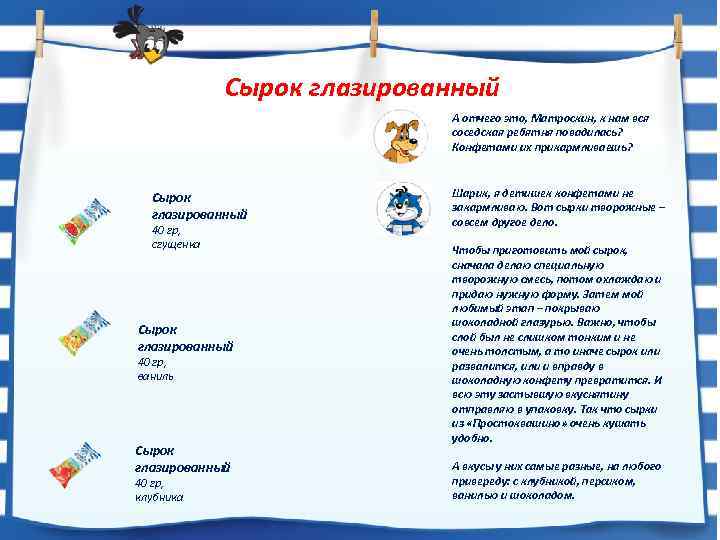 Сырок глазированный А отчего это, Матроскин, к нам вся соседская ребятня повадилась? Конфетами их