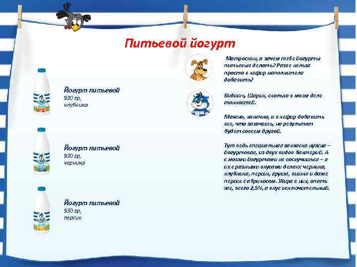 Питьевой йогурт Матроскин, а зачем тебе йогурты питьевые делать? Разве нельзя просто в кефир