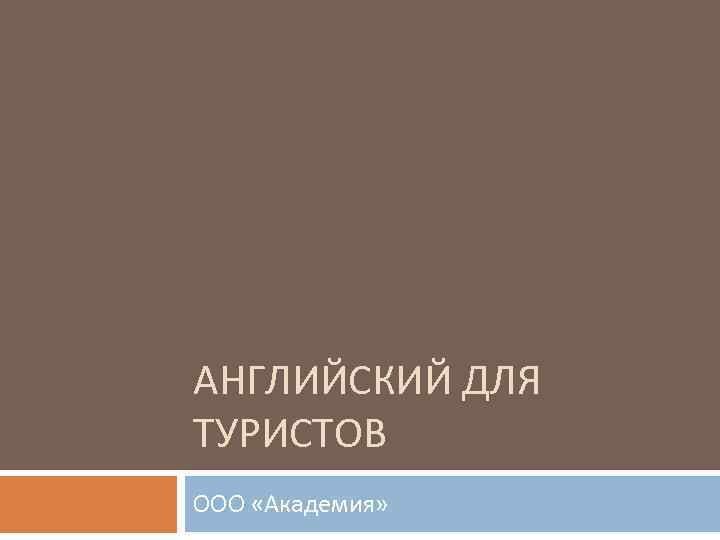 АНГЛИЙСКИЙ ДЛЯ ТУРИСТОВ ООО «Академия» 