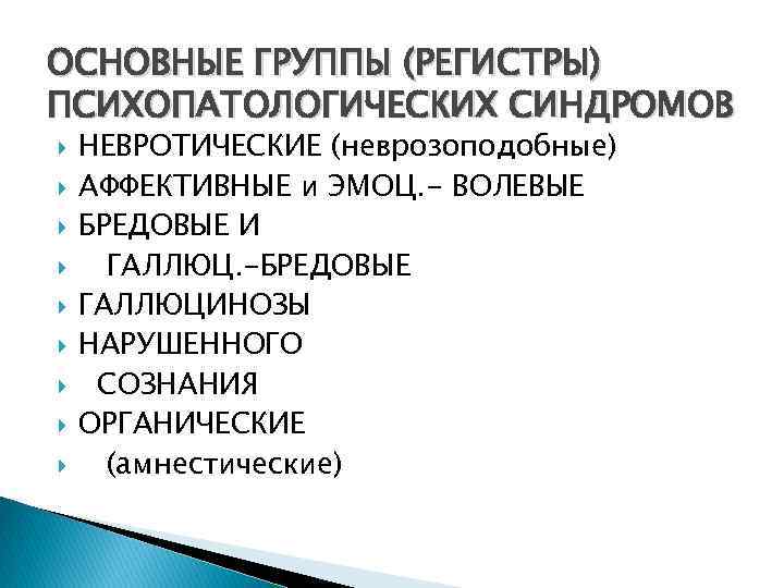 ОСНОВНЫЕ ГРУППЫ (РЕГИСТРЫ) ПСИХОПАТОЛОГИЧЕСКИХ СИНДРОМОВ НЕВРОТИЧЕСКИЕ (неврозоподобные) АФФЕКТИВНЫЕ и ЭМОЦ. - ВОЛЕВЫЕ БРЕДОВЫЕ И