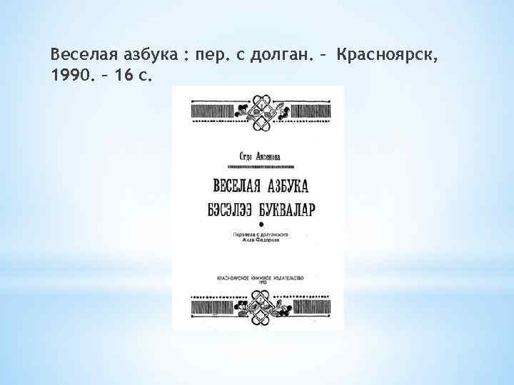 Веселая азбука : пер. с долган. – Красноярск, 1990. – 16 с. 