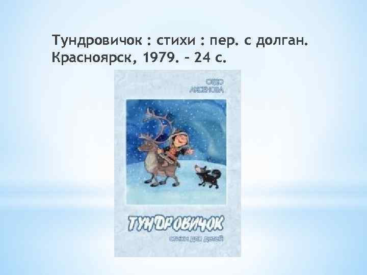 Тундровичок : стихи : пер. с долган. Красноярск, 1979. – 24 с. 