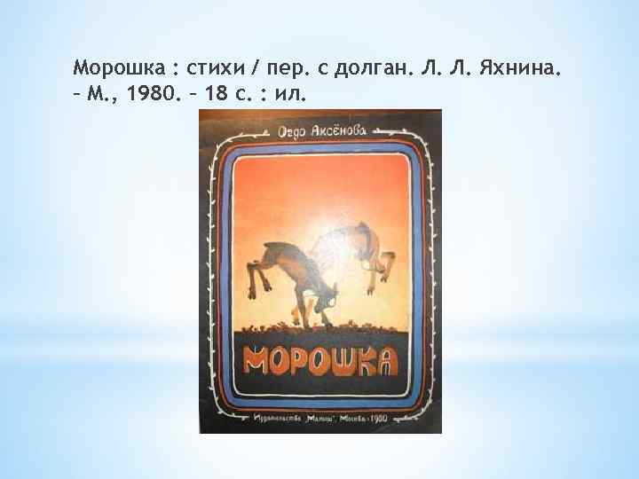 Морошка : стихи / пер. с долган. Л. Л. Яхнина. – М. , 1980.