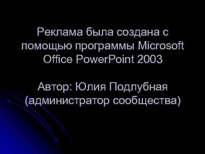 Реклама была создана с помощью программы Microsoft Office Power. Point 2003 Автор: Юлия Подлубная